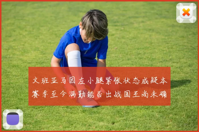 文班亚马因左小腿紧张状态成疑本赛季至今满勤能否出战国王尚未确定