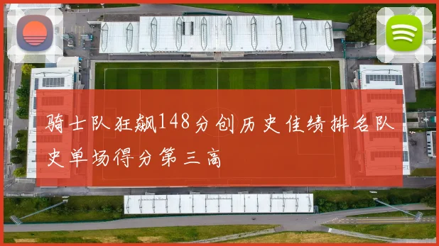 骑士队狂飙148分创历史佳绩排名队史单场得分第三高