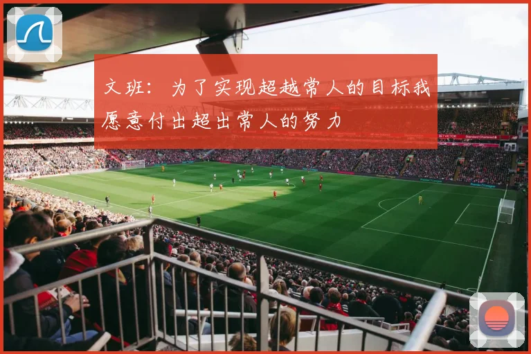 文班：为了实现超越常人的目标我愿意付出超出常人的努力