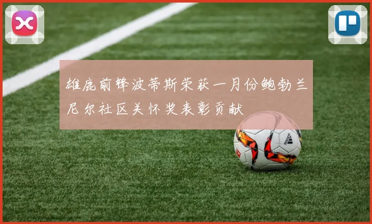 雄鹿前锋波蒂斯荣获一月份鲍勃兰尼尔社区关怀奖表彰贡献