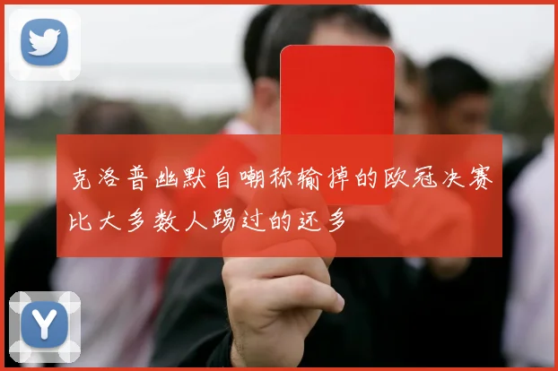 克洛普幽默自嘲称输掉的欧冠决赛比大多数人踢过的还多