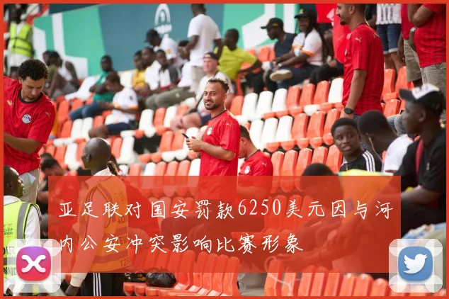 亚足联对国安罚款6250美元因与河内公安冲突影响比赛形象
