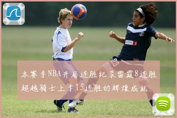 本赛季NBA开局连胜纪录雷霆8连胜超越骑士上季15连胜的辉煌成就
