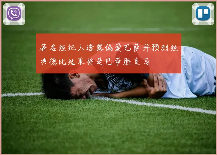 著名经纪人透露偏爱巴萨并预测经典德比结果将是巴萨胜皇马