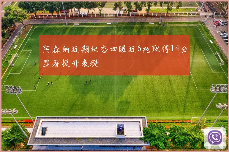 阿森纳近期状态回暖近6轮取得14分显著提升表现