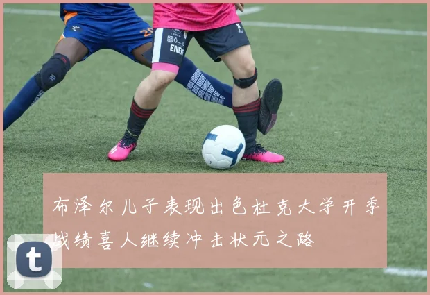 布泽尔儿子表现出色杜克大学开季战绩喜人继续冲击状元之路