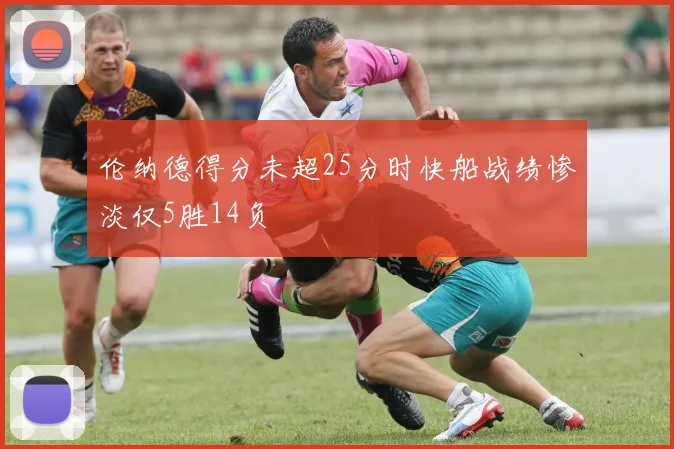 伦纳德得分未超25分时快船战绩惨淡仅5胜14负