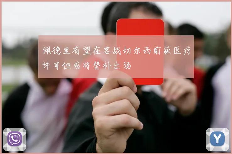 佩德里有望在客战切尔西前获医疗许可但或将替补出场