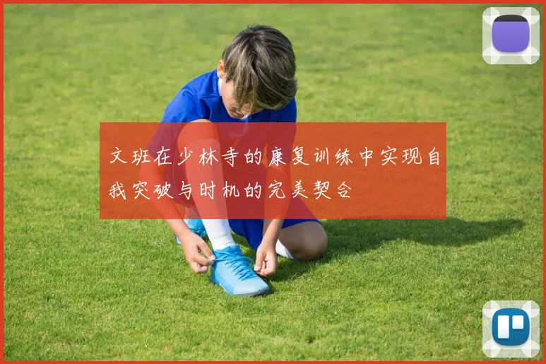文班在少林寺的康复训练中实现自我突破与时机的完美契合