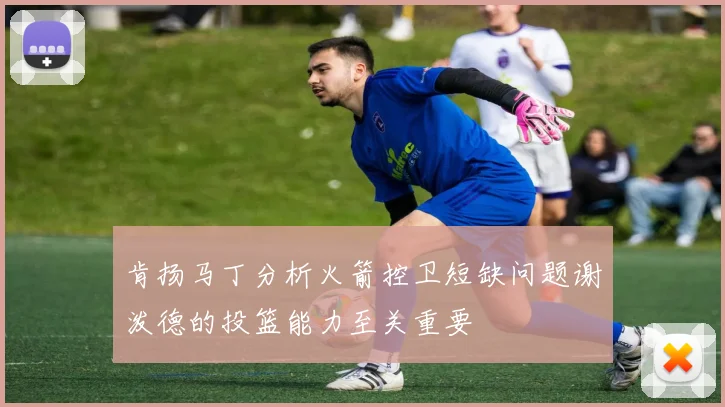 肯扬马丁分析火箭控卫短缺问题谢泼德的投篮能力至关重要