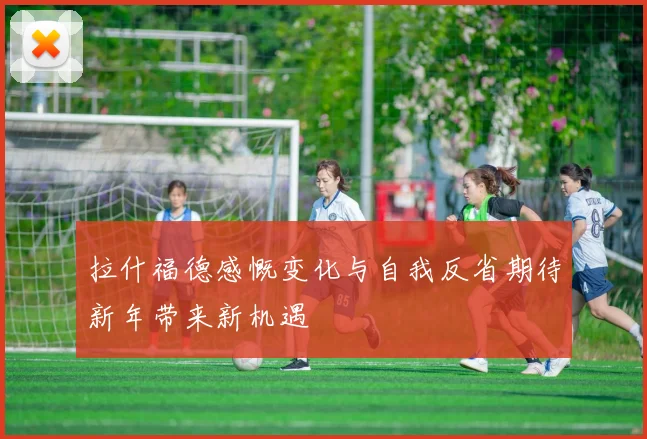 拉什福德感慨变化与自我反省期待新年带来新机遇
